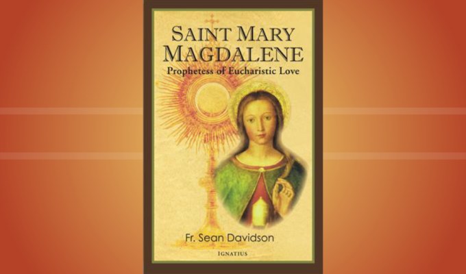 Saint Mary Magdalene: Prophetess of Eucharistic Love (New book by Fr. Sean&nbsp;Davidson)